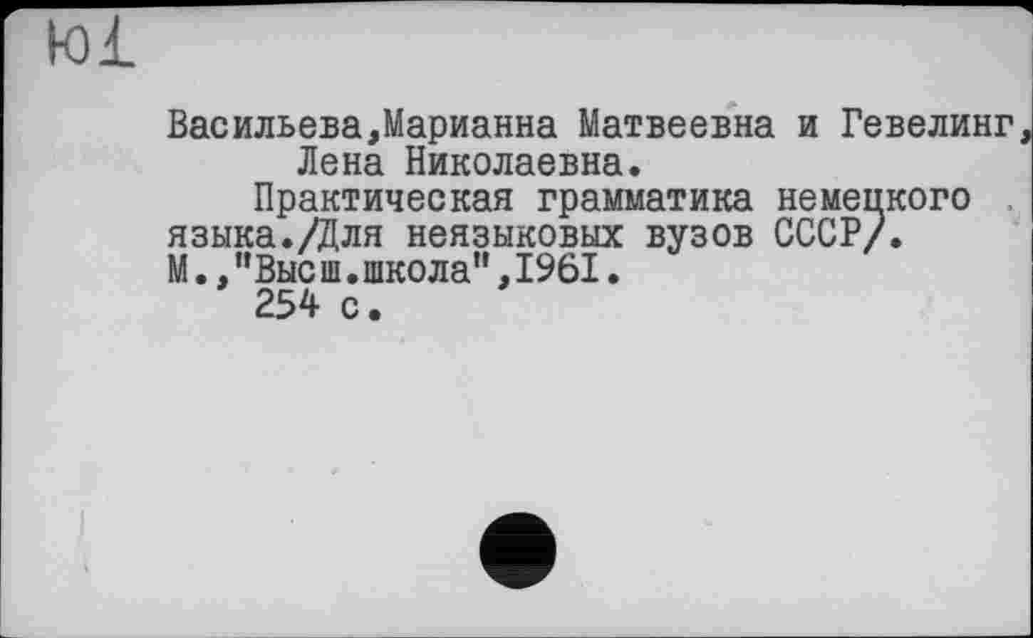 ﻿Васильева,Марианна Матвеевна и Гевелинг Лена Николаевна.
Практическая грамматика немецкого языка./Для неязыковых вузов СССР/. М.,”Выс ш.школа",1961.
254 с.